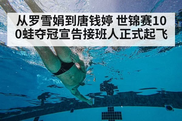 从罗雪娟到唐钱婷 世锦赛100蛙夺冠宣告接班人正式起飞