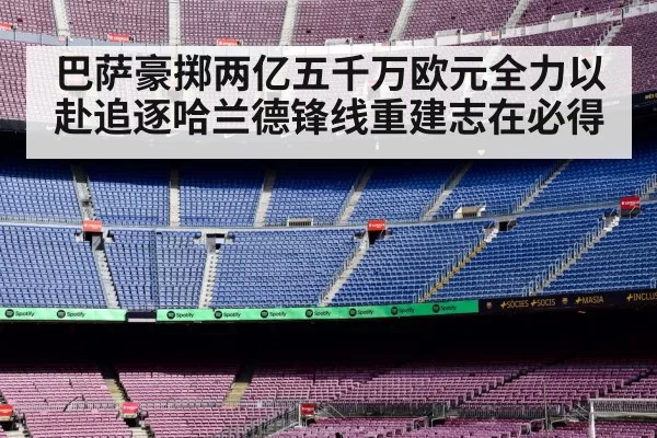 巴萨豪掷两亿五千万欧元全力以赴追逐哈兰德锋线重建志在必得